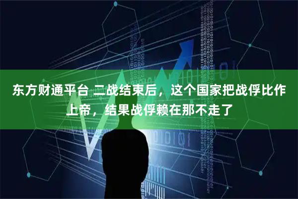 东方财通平台 二战结束后，这个国家把战俘比作上帝，结果战俘赖在那不走了