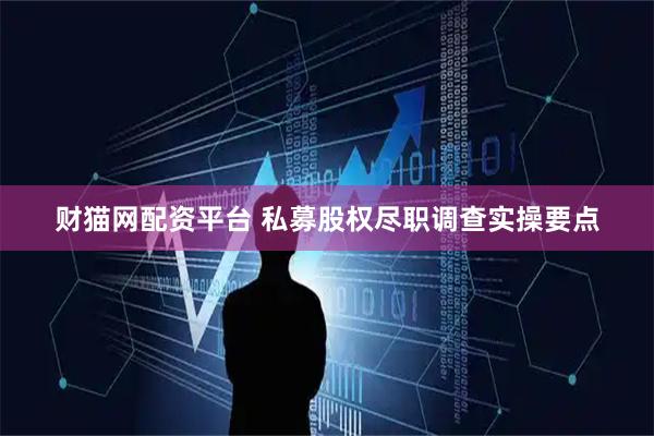 财猫网配资平台 私募股权尽职调查实操要点
