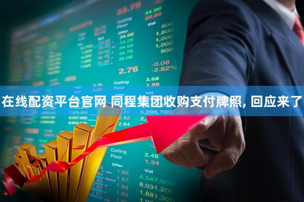 在线配资平台官网 同程集团收购支付牌照, 回应来了