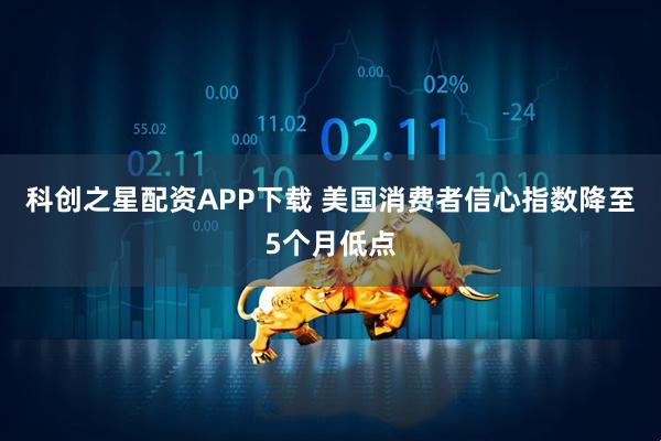 科创之星配资APP下载 美国消费者信心指数降至5个月低点