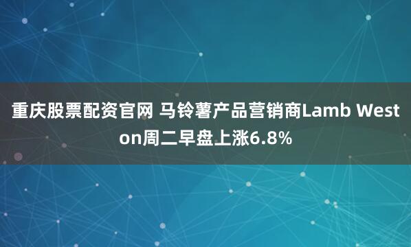 重庆股票配资官网 马铃薯产品营销商Lamb Weston周二早盘上涨6.8%
