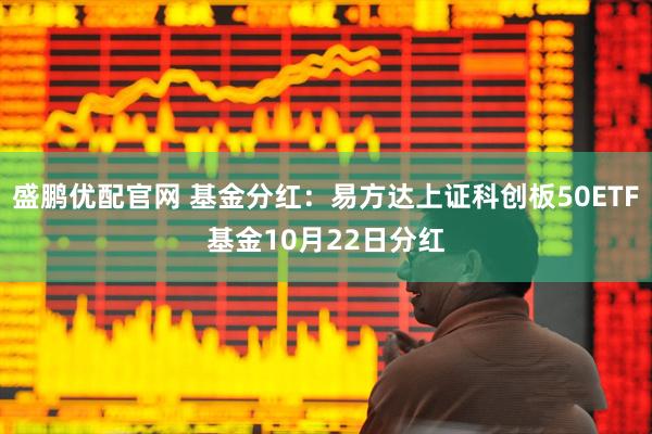 盛鹏优配官网 基金分红：易方达上证科创板50ETF基金10月22日分红