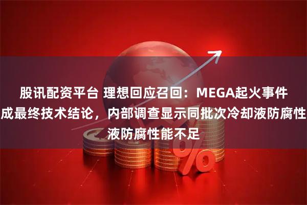股讯配资平台 理想回应召回：MEGA起火事件尚未形成最终技术结论，内部调查显示同批次冷却液防腐性能不足