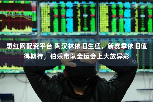 惠红网配资平台 陶汉林依旧生猛，新赛季依旧值得期待，伯乐带队全运会上大放异彩