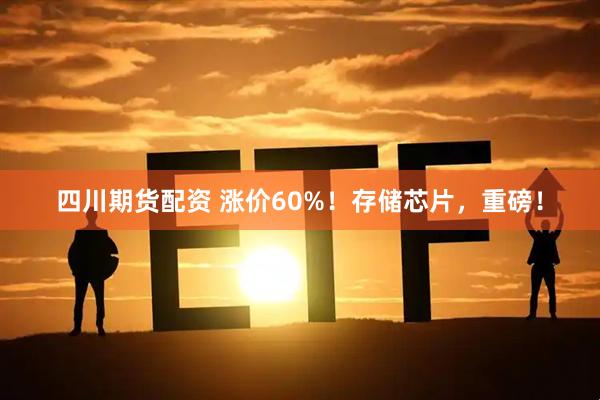 四川期货配资 涨价60%！存储芯片，重磅！