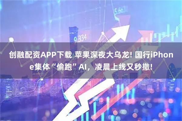 创融配资APP下载 苹果深夜大乌龙! 国行iPhone集体“偷跑”AI，凌晨上线又秒撤!