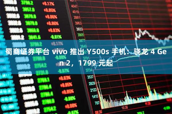 蜀商证券平台 vivo 推出 Y500s 手机：骁龙 4 Gen 2，1799 元起