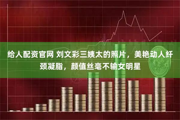给人配资官网 刘文彩三姨太的照片，美艳动人纤颈凝脂，颜值丝毫不输女明星