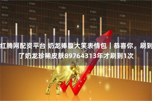 红腾网配资平台 奶龙捧腹大笑表情包｜恭喜你，刷到了奶龙珍稀皮肤89764313年才刷到1次