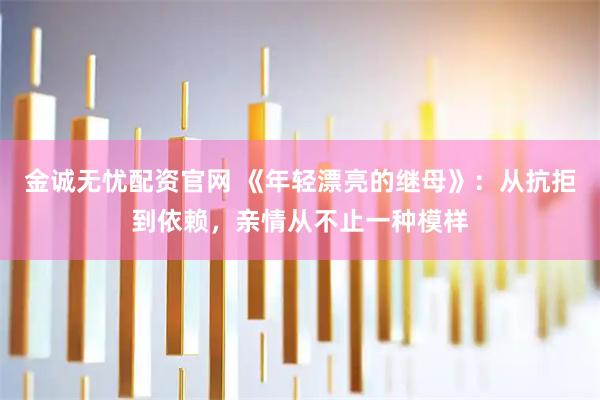 金诚无忧配资官网 《年轻漂亮的继母》：从抗拒到依赖，亲情从不止一种模样