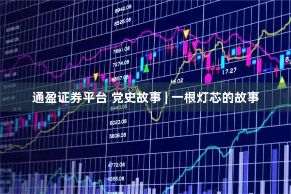 通盈证券平台 党史故事 | 一根灯芯的故事