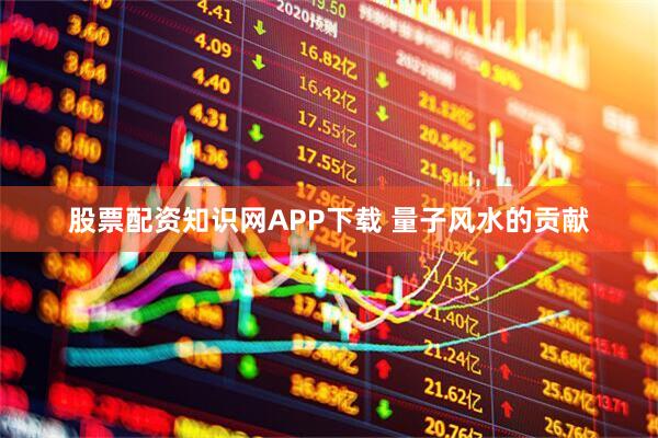 股票配资知识网APP下载 量子风水的贡献