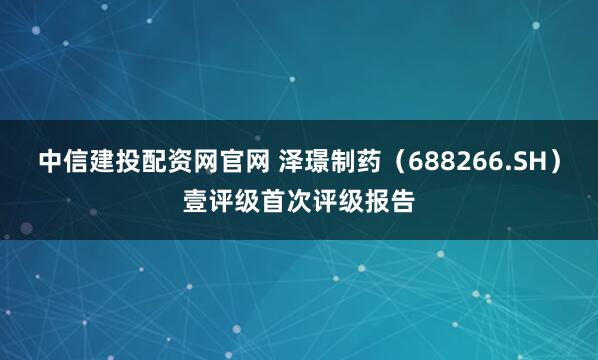 中信建投配资网官网 泽璟制药（688266.SH）壹评级首次评级报告