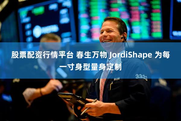 股票配资行情平台 春生万物 JordiShape 为每一寸身型量身定制
