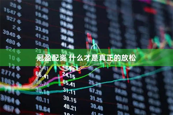 冠盈配资 什么才是真正的放松
