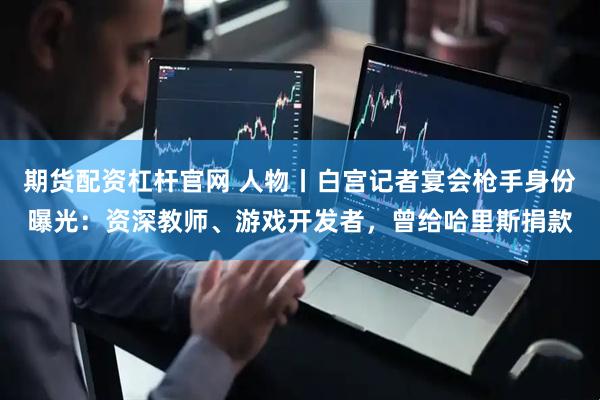 期货配资杠杆官网 人物丨白宫记者宴会枪手身份曝光：资深教师、游戏开发者，曾给哈里斯捐款