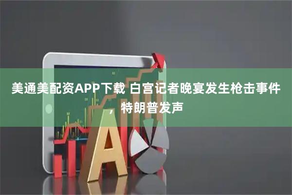美通美配资APP下载 白宫记者晚宴发生枪击事件，特朗普发声