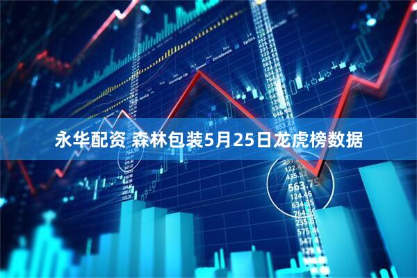 永华配资 森林包装5月25日龙虎榜数据